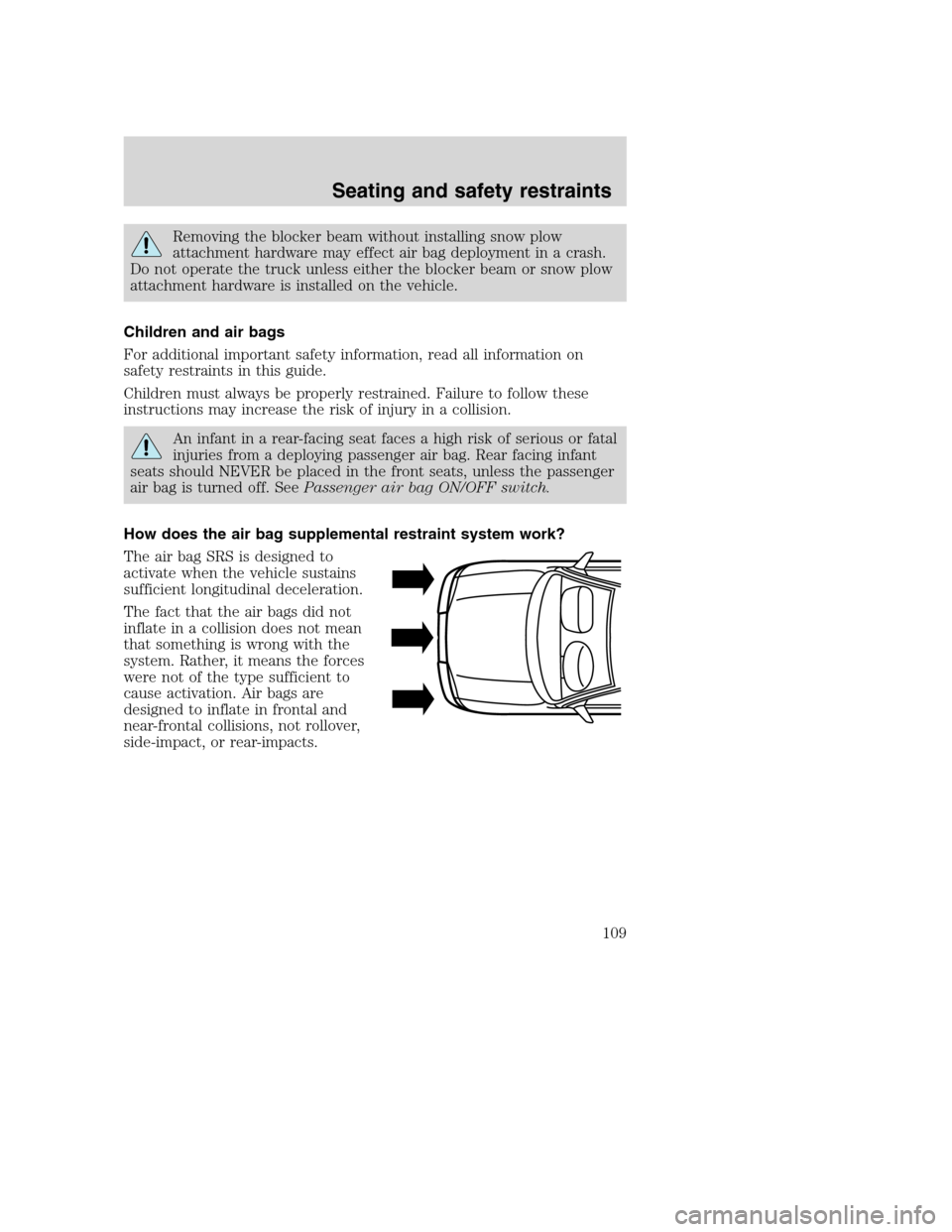 FORD SUPER DUTY 2001 1.G Owners Manual Removing the blocker beam without installing snow plow
attachment hardware may effect air bag deployment in a crash.
Do not operate the truck unless either the blocker beam or snow plow
attachment har