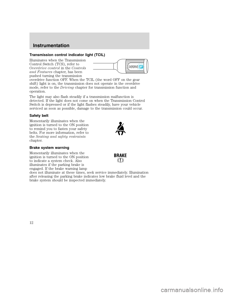 FORD SUPER DUTY 2001 1.G User Guide Transmission control indicator light (TCIL)
Illuminates when the Transmission
Control Switch (TCS), refer to
Overdrive controlin theControls
and Featureschapter, has been
pushed turning the transmissi FORD SUPER DUTY 2001 1.G User Guide Transmission control indicator light (TCIL)
Illuminates when the Transmission
Control Switch (TCS), refer to
Overdrive controlin theControls
and Featureschapter, has been
pushed turning the transmissi