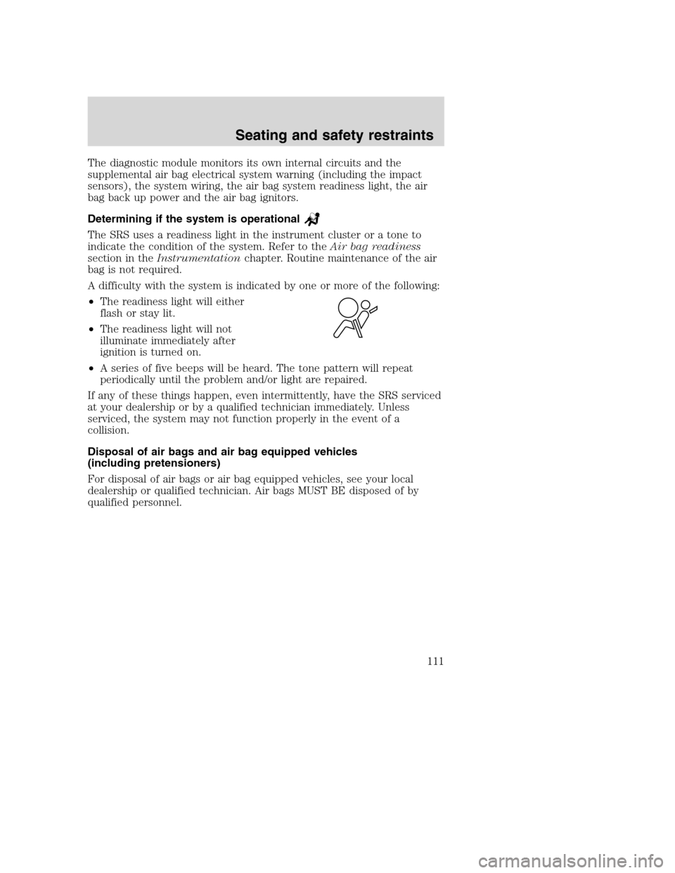 FORD SUPER DUTY 2001 1.G Owners Manual The diagnostic module monitors its own internal circuits and the
supplemental air bag electrical system warning (including the impact
sensors), the system wiring, the air bag system readiness light, t FORD SUPER DUTY 2001 1.G Owners Manual The diagnostic module monitors its own internal circuits and the
supplemental air bag electrical system warning (including the impact
sensors), the system wiring, the air bag system readiness light, t