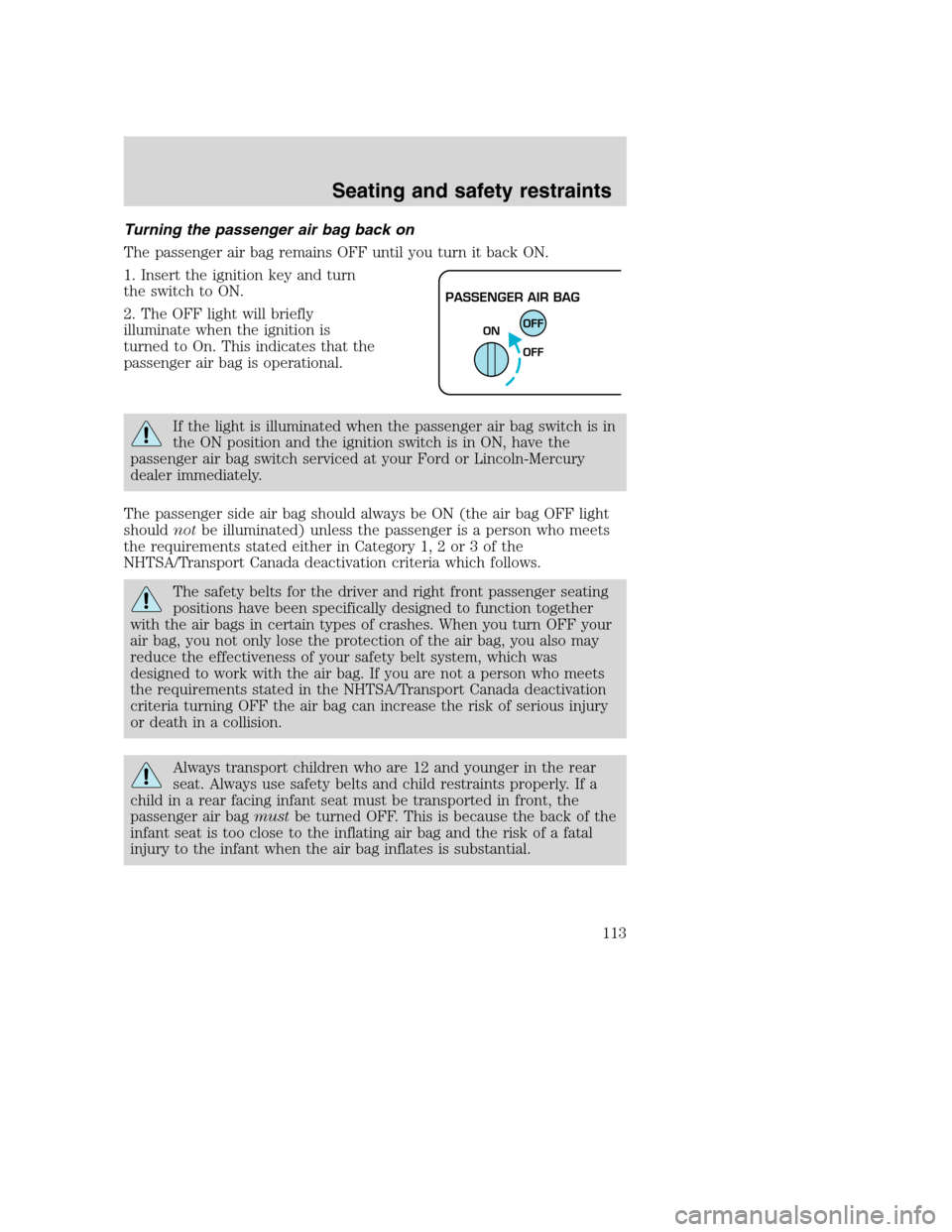 FORD SUPER DUTY 2001 1.G Owners Manual Turning the passenger air bag back on
The passenger air bag remains OFF until you turn it back ON.
1. Insert the ignition key and turn
the switch to ON.
2. The OFF light will briefly
illuminate when t FORD SUPER DUTY 2001 1.G Owners Manual Turning the passenger air bag back on
The passenger air bag remains OFF until you turn it back ON.
1. Insert the ignition key and turn
the switch to ON.
2. The OFF light will briefly
illuminate when t