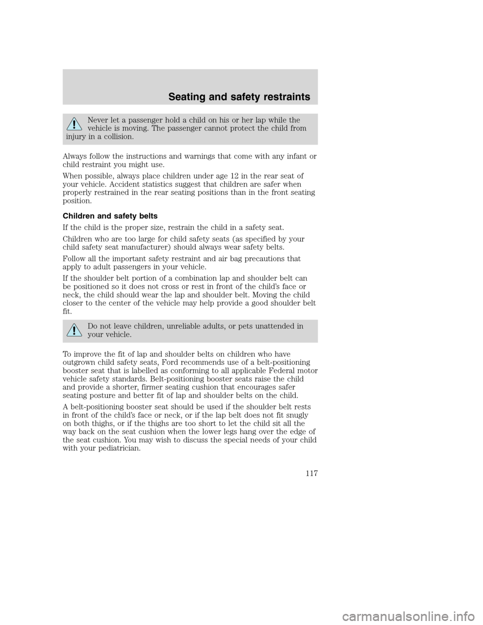 FORD SUPER DUTY 2001 1.G Owners Manual Never let a passenger hold a child on his or her lap while the
vehicle is moving. The passenger cannot protect the child from
injury in a collision.
Always follow the instructions and warnings that co FORD SUPER DUTY 2001 1.G Owners Manual Never let a passenger hold a child on his or her lap while the
vehicle is moving. The passenger cannot protect the child from
injury in a collision.
Always follow the instructions and warnings that co