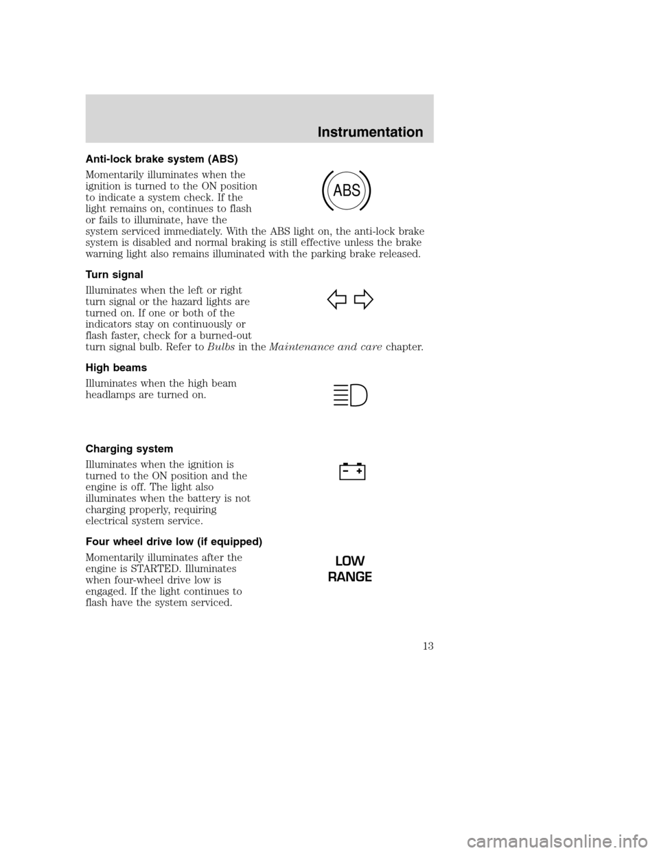 FORD SUPER DUTY 2001 1.G User Guide Anti-lock brake system (ABS)
Momentarily illuminates when the
ignition is turned to the ON position
to indicate a system check. If the
light remains on, continues to flash
or fails to illuminate, have FORD SUPER DUTY 2001 1.G User Guide Anti-lock brake system (ABS)
Momentarily illuminates when the
ignition is turned to the ON position
to indicate a system check. If the
light remains on, continues to flash
or fails to illuminate, have