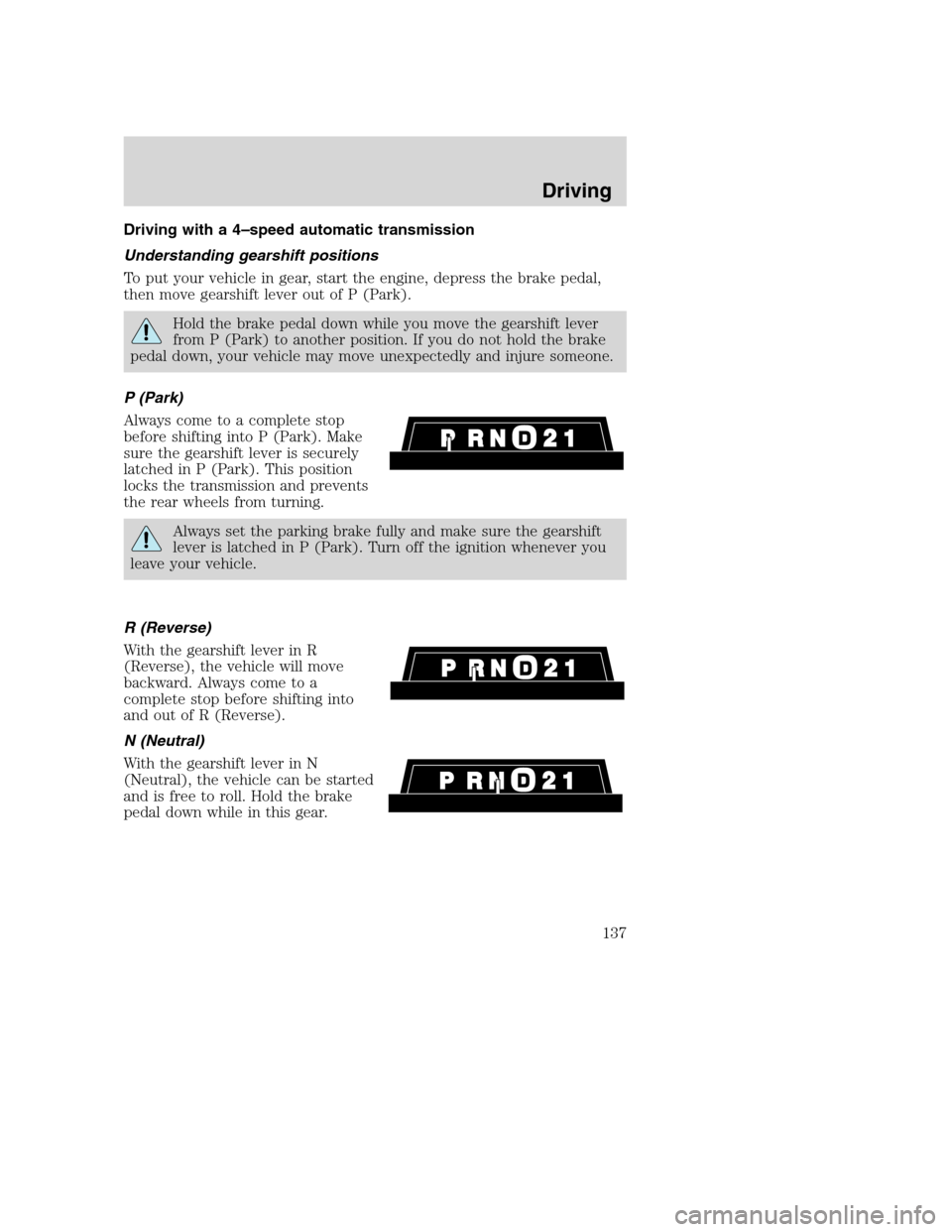 FORD SUPER DUTY 2001 1.G Owners Manual Driving with a 4–speed automatic transmission
Understanding gearshift positions
To put your vehicle in gear, start the engine, depress the brake pedal,
then move gearshift lever out of P (Park).
Hol