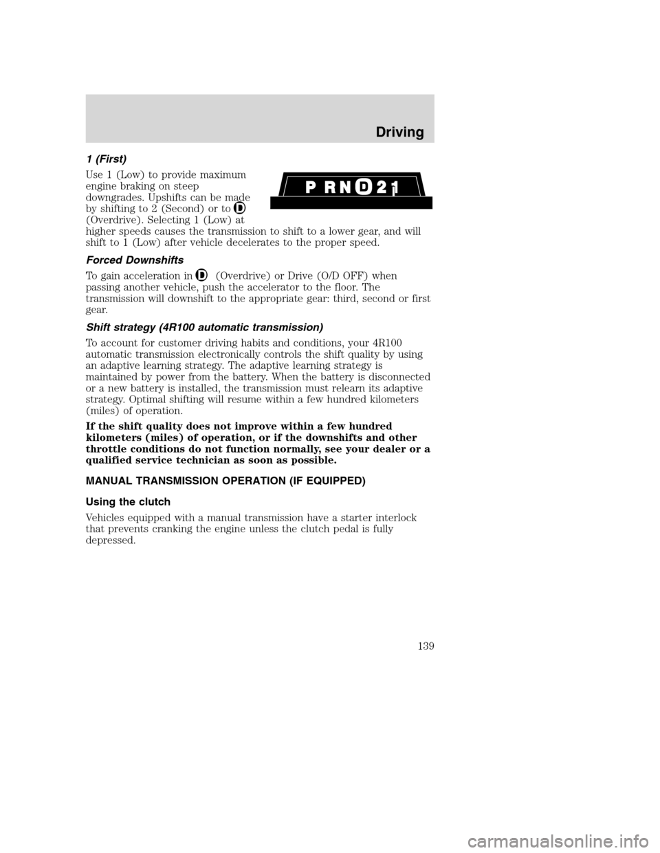 FORD SUPER DUTY 2001 1.G Owners Manual 1 (First)
Use 1 (Low) to provide maximum
engine braking on steep
downgrades. Upshifts can be made
by shifting to 2 (Second) or to
(Overdrive). Selecting 1 (Low) at
higher speeds causes the transmissio