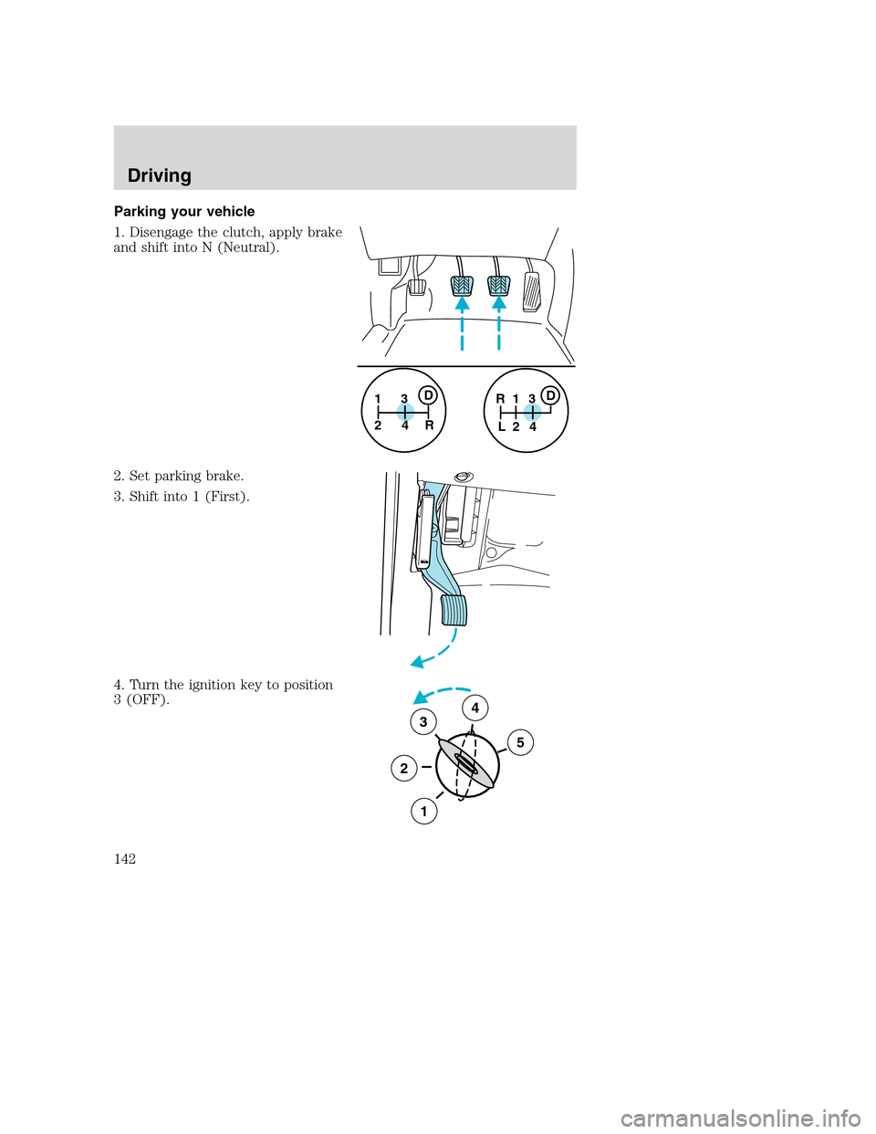 FORD SUPER DUTY 2001 1.G Owners Manual Parking your vehicle
1. Disengage the clutch, apply brake
and shift into N (Neutral).
2. Set parking brake.
3. Shift into 1 (First).
4. Turn the ignition key to position
3 (OFF).
1
24R3D1
24 R
L3D
3
2 FORD SUPER DUTY 2001 1.G Owners Manual Parking your vehicle
1. Disengage the clutch, apply brake
and shift into N (Neutral).
2. Set parking brake.
3. Shift into 1 (First).
4. Turn the ignition key to position
3 (OFF).
1
24R3D1
24 R
L3D
3
2