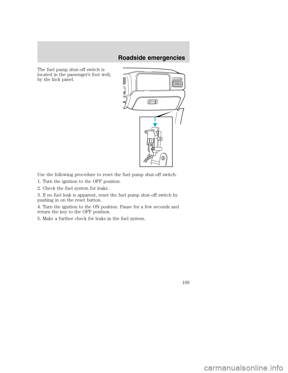 FORD SUPER DUTY 2001 1.G Owners Manual The fuel pump shut-off switch is
located in the passenger’s foot well,
by the kick panel.
Use the following procedure to reset the fuel pump shut-off switch.
1. Turn the ignition to the OFF position FORD SUPER DUTY 2001 1.G Owners Manual The fuel pump shut-off switch is
located in the passenger’s foot well,
by the kick panel.
Use the following procedure to reset the fuel pump shut-off switch.
1. Turn the ignition to the OFF position