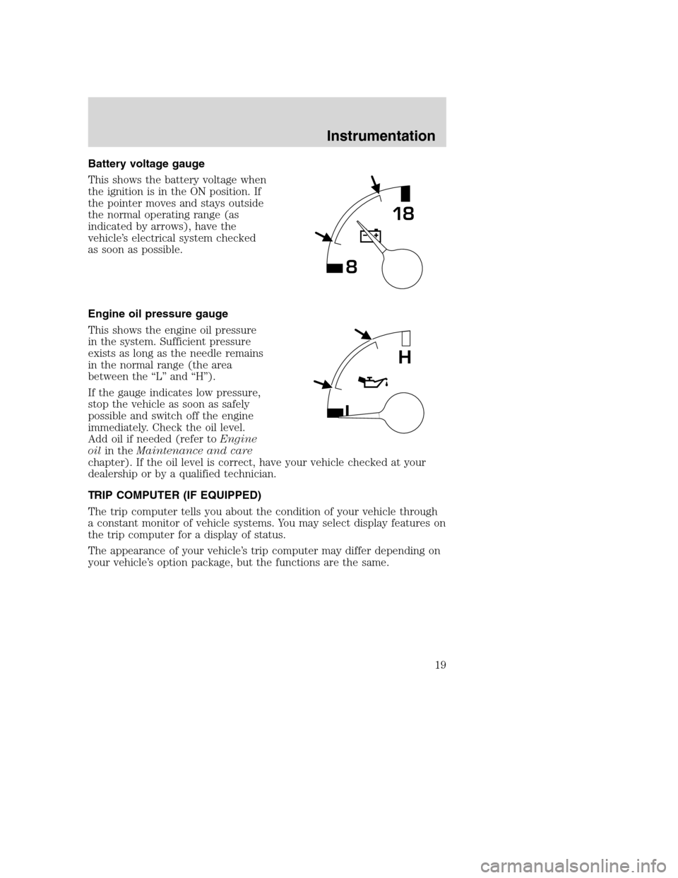 FORD SUPER DUTY 2001 1.G User Guide Battery voltage gauge
This shows the battery voltage when
the ignition is in the ON position. If
the pointer moves and stays outside
the normal operating range (as
indicated by arrows), have the
vehic FORD SUPER DUTY 2001 1.G User Guide Battery voltage gauge
This shows the battery voltage when
the ignition is in the ON position. If
the pointer moves and stays outside
the normal operating range (as
indicated by arrows), have the
vehic
