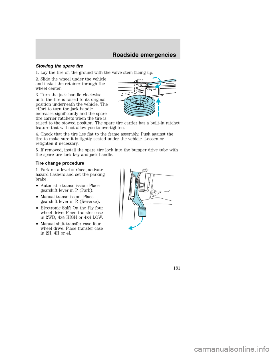 FORD SUPER DUTY 2001 1.G Owners Manual Stowing the spare tire
1. Lay the tire on the ground with the valve stem facing up.
2. Slide the wheel under the vehicle
and install the retainer through the
wheel center.
3. Turn the jack handle cloc FORD SUPER DUTY 2001 1.G Owners Manual Stowing the spare tire
1. Lay the tire on the ground with the valve stem facing up.
2. Slide the wheel under the vehicle
and install the retainer through the
wheel center.
3. Turn the jack handle cloc