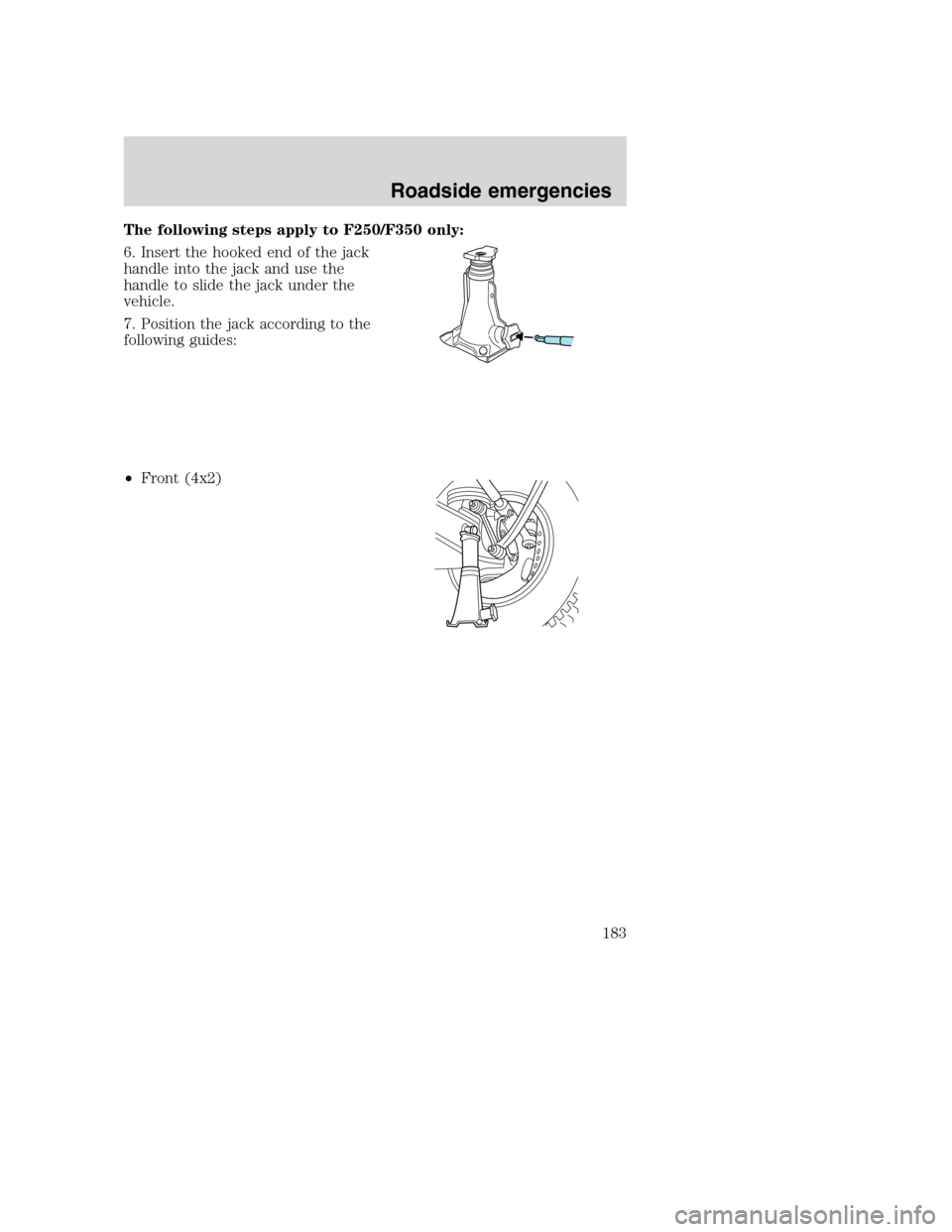 FORD SUPER DUTY 2001 1.G Owners Manual The following steps apply to F250/F350 only:
6. Insert the hooked end of the jack
handle into the jack and use the
handle to slide the jack under the
vehicle.
7. Position the jack according to the
fol