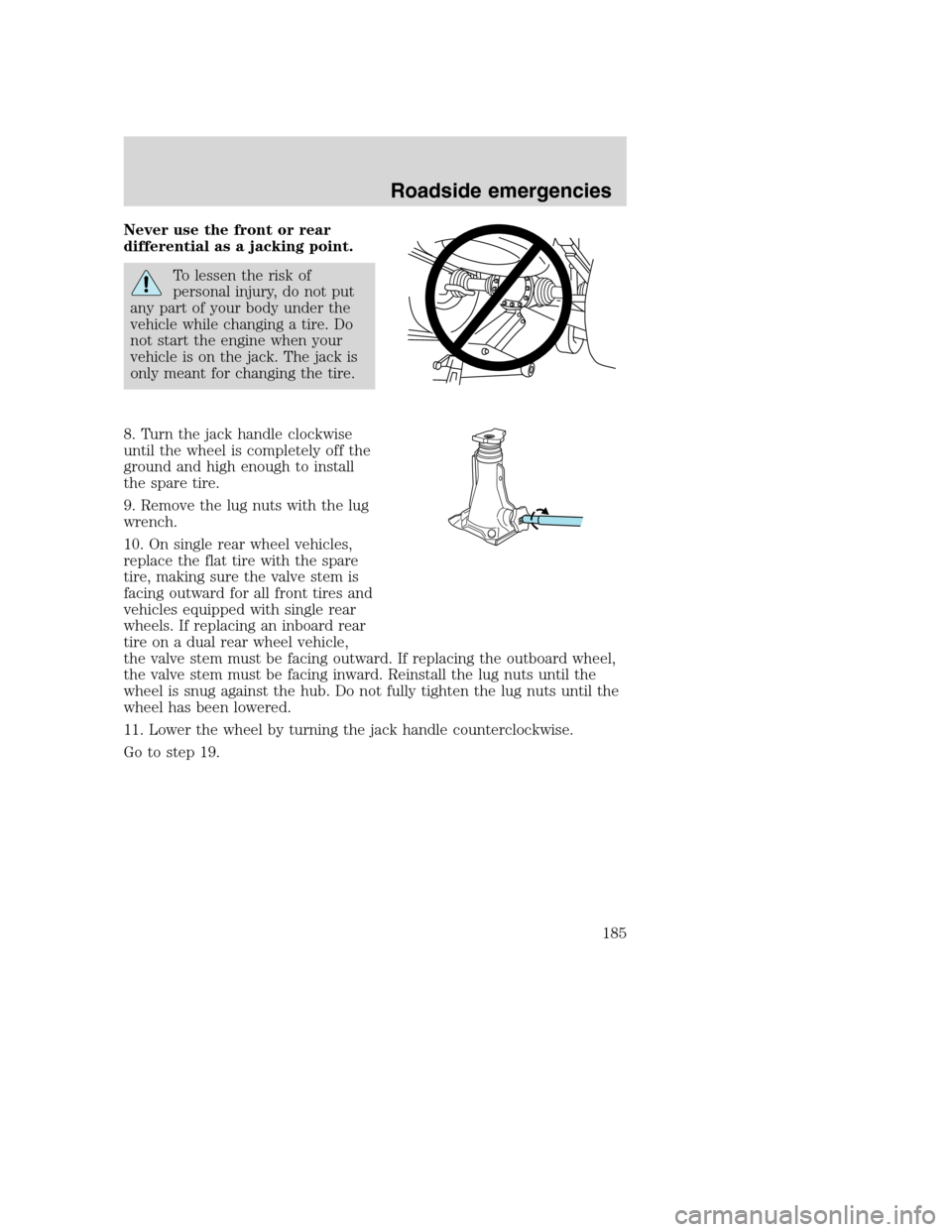 FORD SUPER DUTY 2001 1.G Owners Manual Never use the front or rear
differential as a jacking point.
To lessen the risk of
personal injury, do not put
any part of your body under the
vehicle while changing a tire. Do
not start the engine wh FORD SUPER DUTY 2001 1.G Owners Manual Never use the front or rear
differential as a jacking point.
To lessen the risk of
personal injury, do not put
any part of your body under the
vehicle while changing a tire. Do
not start the engine wh
