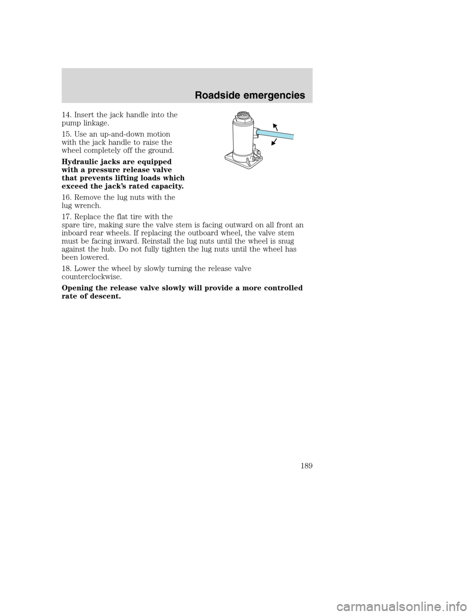 FORD SUPER DUTY 2001 1.G Owners Manual 14. Insert the jack handle into the
pump linkage.
15. Use an up-and-down motion
with the jack handle to raise the
wheel completely off the ground.
Hydraulic jacks are equipped
with a pressure release 