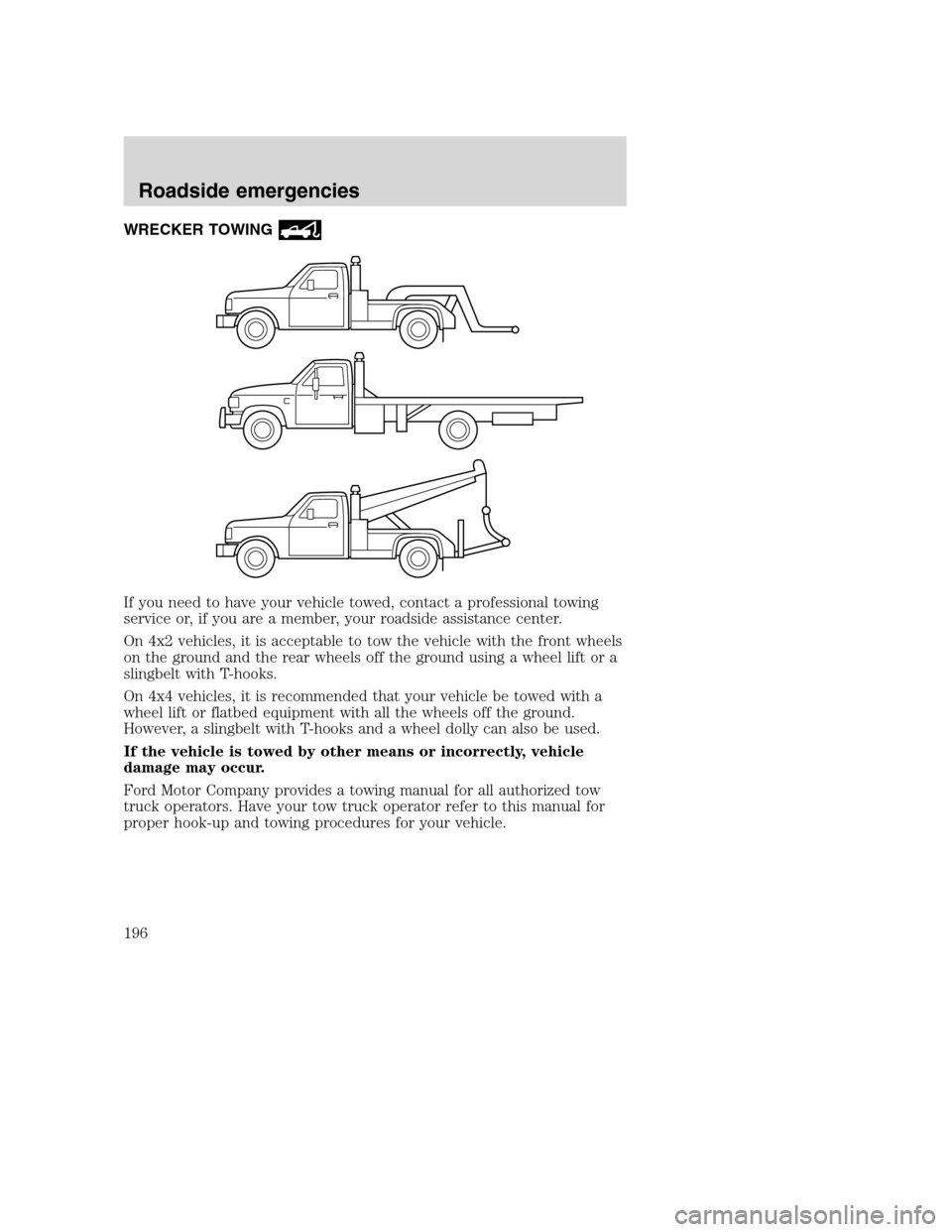 FORD SUPER DUTY 2001 1.G Owners Manual WRECKER TOWING
If you need to have your vehicle towed, contact a professional towing
service or, if you are a member, your roadside assistance center.
On 4x2 vehicles, it is acceptable to tow the vehi
