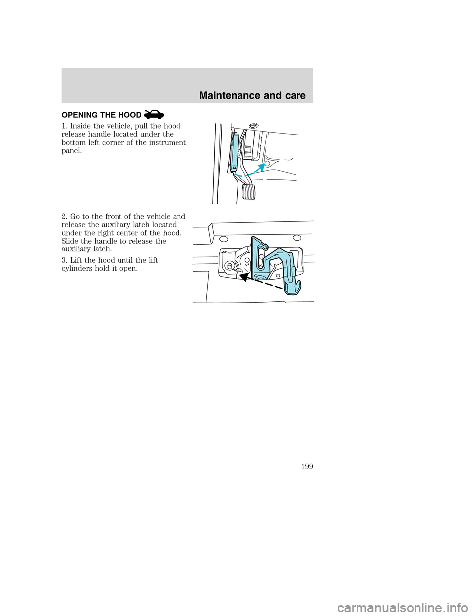 FORD SUPER DUTY 2001 1.G Owners Manual OPENING THE HOOD
1. Inside the vehicle, pull the hood
release handle located under the
bottom left corner of the instrument
panel.
2. Go to the front of the vehicle and
release the auxiliary latch loc