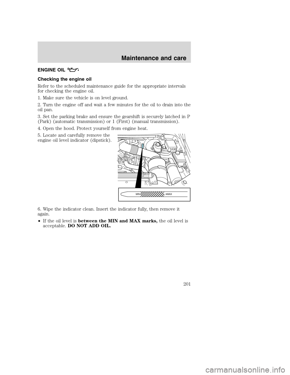 FORD SUPER DUTY 2001 1.G Owners Manual ENGINE OIL
Checking the engine oil
Refer to the scheduled maintenance guide for the appropriate intervals
for checking the engine oil.
1. Make sure the vehicle is on level ground.
2. Turn the engine o FORD SUPER DUTY 2001 1.G Owners Manual ENGINE OIL
Checking the engine oil
Refer to the scheduled maintenance guide for the appropriate intervals
for checking the engine oil.
1. Make sure the vehicle is on level ground.
2. Turn the engine o