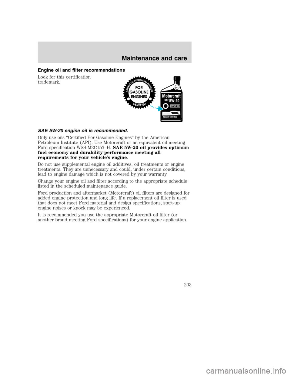 FORD SUPER DUTY 2001 1.G Owners Manual Engine oil and filter recommendations
Look for this certification
trademark.
SAE 5W-20 engine oil is recommended.
Only use oils “Certified For Gasoline Engines” by the American
Petroleum Institute FORD SUPER DUTY 2001 1.G Owners Manual Engine oil and filter recommendations
Look for this certification
trademark.
SAE 5W-20 engine oil is recommended.
Only use oils “Certified For Gasoline Engines” by the American
Petroleum Institute