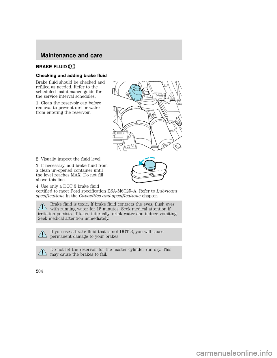 FORD SUPER DUTY 2001 1.G Owners Manual BRAKE FLUID
Checking and adding brake fluid
Brake fluid should be checked and
refilled as needed. Refer to the
scheduled maintenance guide for
the service interval schedules.
1. Clean the reservoir ca FORD SUPER DUTY 2001 1.G Owners Manual BRAKE FLUID
Checking and adding brake fluid
Brake fluid should be checked and
refilled as needed. Refer to the
scheduled maintenance guide for
the service interval schedules.
1. Clean the reservoir ca