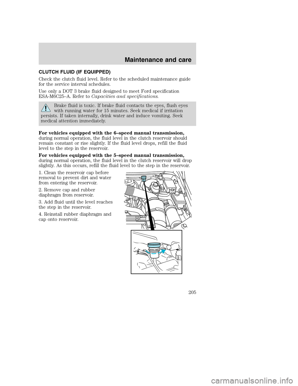 FORD SUPER DUTY 2001 1.G Owners Manual CLUTCH FLUID (IF EQUIPPED)
Check the clutch fluid level. Refer to the scheduled maintenance guide
for the service interval schedules.
Use only a DOT 3 brake fluid designed to meet Ford specification
E FORD SUPER DUTY 2001 1.G Owners Manual CLUTCH FLUID (IF EQUIPPED)
Check the clutch fluid level. Refer to the scheduled maintenance guide
for the service interval schedules.
Use only a DOT 3 brake fluid designed to meet Ford specification
E
