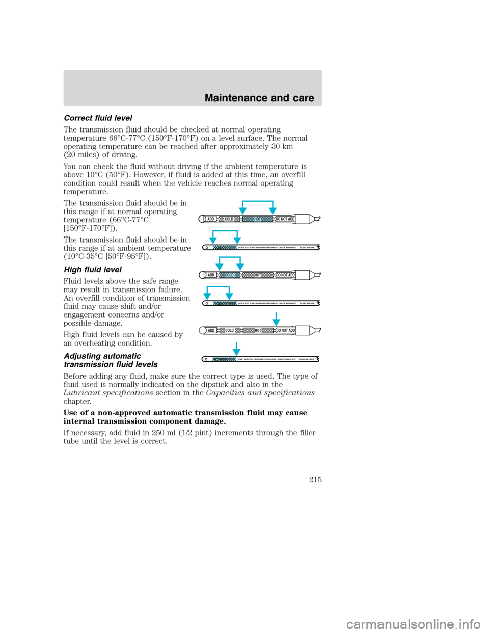 FORD SUPER DUTY 2001 1.G Owners Manual Correct fluid level
The transmission fluid should be checked at normal operating
temperature 66°C-77°C (150°F-170°F) on a level surface. The normal
operating temperature can be reached after appro