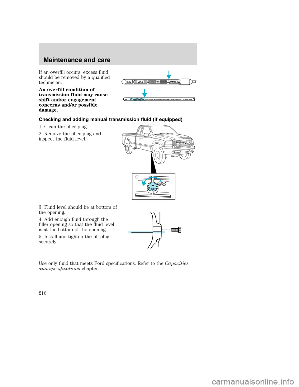 FORD SUPER DUTY 2001 1.G Owners Manual If an overfill occurs, excess fluid
should be removed by a qualified
technician.
An overfill condition of
transmission fluid may cause
shift and/or engagement
concerns and/or possible
damage.
Checking