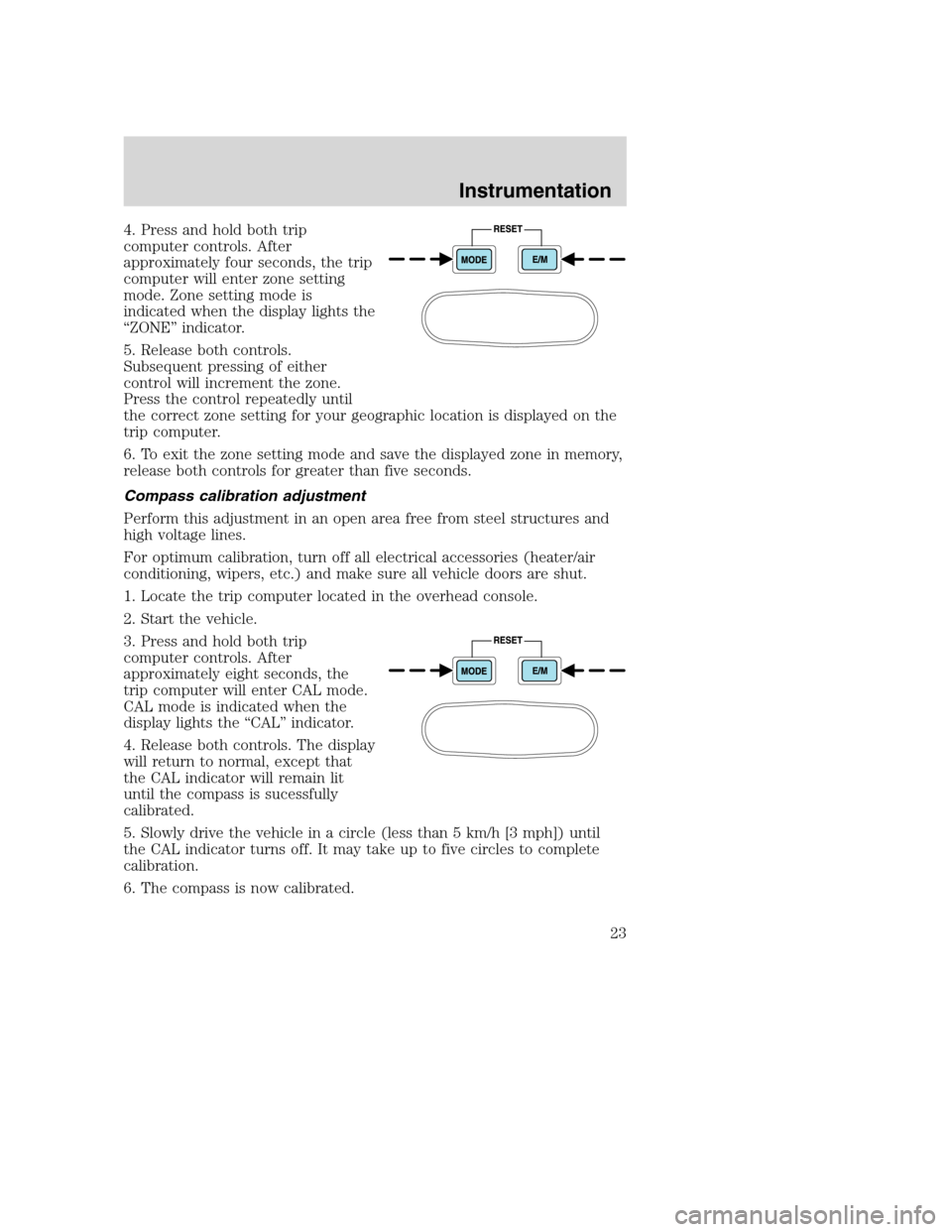 FORD SUPER DUTY 2001 1.G Owners Manual 4. Press and hold both trip
computer controls. After
approximately four seconds, the trip
computer will enter zone setting
mode. Zone setting mode is
indicated when the display lights the
“ZONE” i FORD SUPER DUTY 2001 1.G Owners Manual 4. Press and hold both trip
computer controls. After
approximately four seconds, the trip
computer will enter zone setting
mode. Zone setting mode is
indicated when the display lights the
“ZONE” i