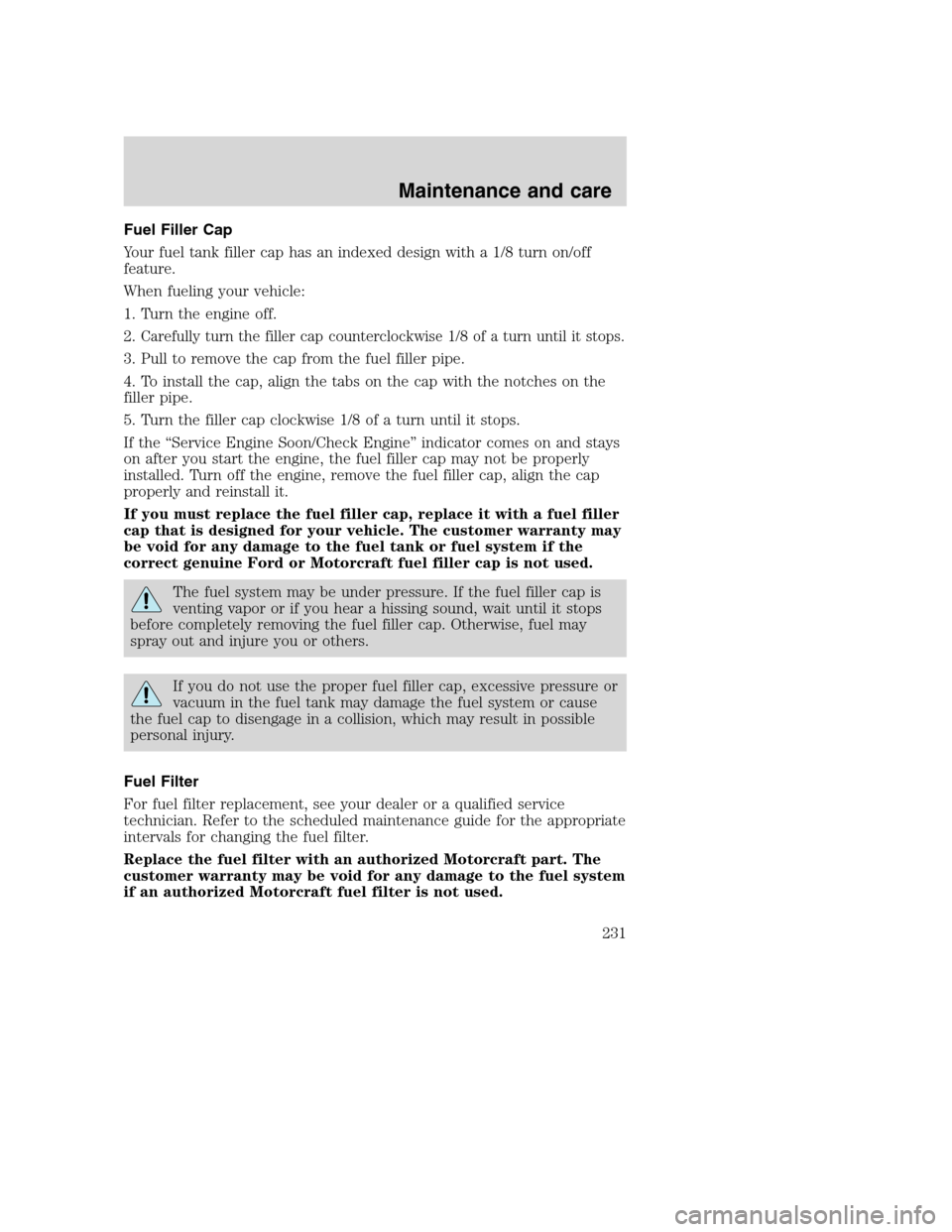 FORD SUPER DUTY 2001 1.G Owners Manual Fuel Filler Cap
Your fuel tank filler cap has an indexed design with a 1/8 turn on/off
feature.
When fueling your vehicle:
1. Turn the engine off.
2.
Carefully turn the filler cap counterclockwise 1/8 FORD SUPER DUTY 2001 1.G Owners Manual Fuel Filler Cap
Your fuel tank filler cap has an indexed design with a 1/8 turn on/off
feature.
When fueling your vehicle:
1. Turn the engine off.
2.
Carefully turn the filler cap counterclockwise 1/8