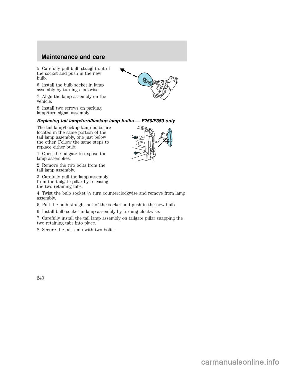 FORD SUPER DUTY 2001 1.G Owners Manual 5. Carefully pull bulb straight out of
the socket and push in the new
bulb.
6. Install the bulb socket in lamp
assembly by turning clockwise.
7. Align the lamp assembly on the
vehicle.
8. Install two FORD SUPER DUTY 2001 1.G Owners Manual 5. Carefully pull bulb straight out of
the socket and push in the new
bulb.
6. Install the bulb socket in lamp
assembly by turning clockwise.
7. Align the lamp assembly on the
vehicle.
8. Install two
