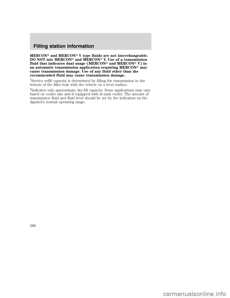 FORD SUPER DUTY 2001 1.G Owners Manual MERCONand MERCONV type fluids are not interchangeable.
DO NOT mix MERCONand MERCONV. Use of a transmission
fluid that indicates dual usage (MERCONand MERCONV) in
an automatic transmission applic