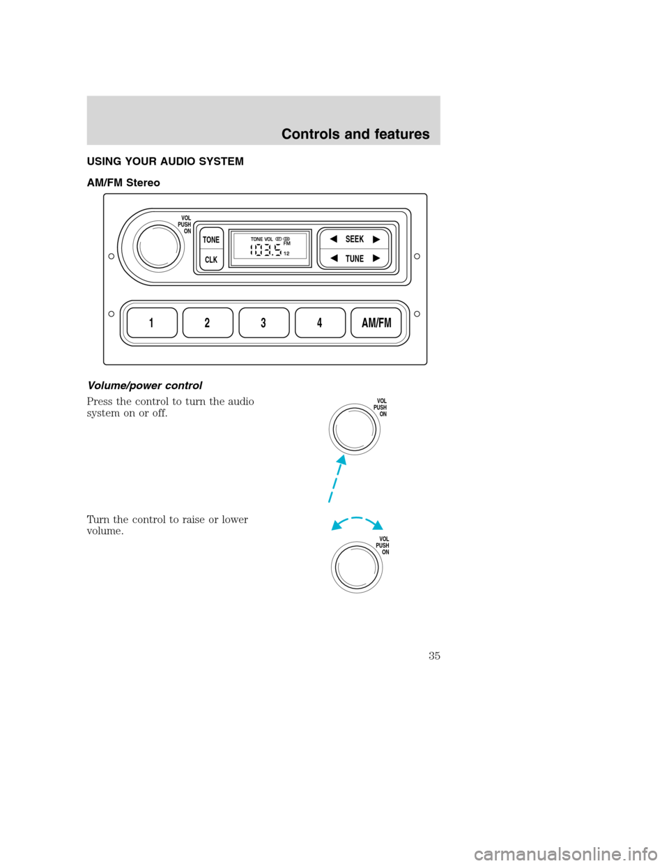 FORD SUPER DUTY 2001 1.G Owners Guide USING YOUR AUDIO SYSTEM
AM/FM Stereo
Volume/power control
Press the control to turn the audio
system on or off.
Turn the control to raise or lower
volume.
1234AM/FM
SEEKTONE
CLK
TUNE
TONE VOL
12 FMSTD FORD SUPER DUTY 2001 1.G Owners Guide USING YOUR AUDIO SYSTEM
AM/FM Stereo
Volume/power control
Press the control to turn the audio
system on or off.
Turn the control to raise or lower
volume.
1234AM/FM
SEEKTONE
CLK
TUNE
TONE VOL
12 FMSTD