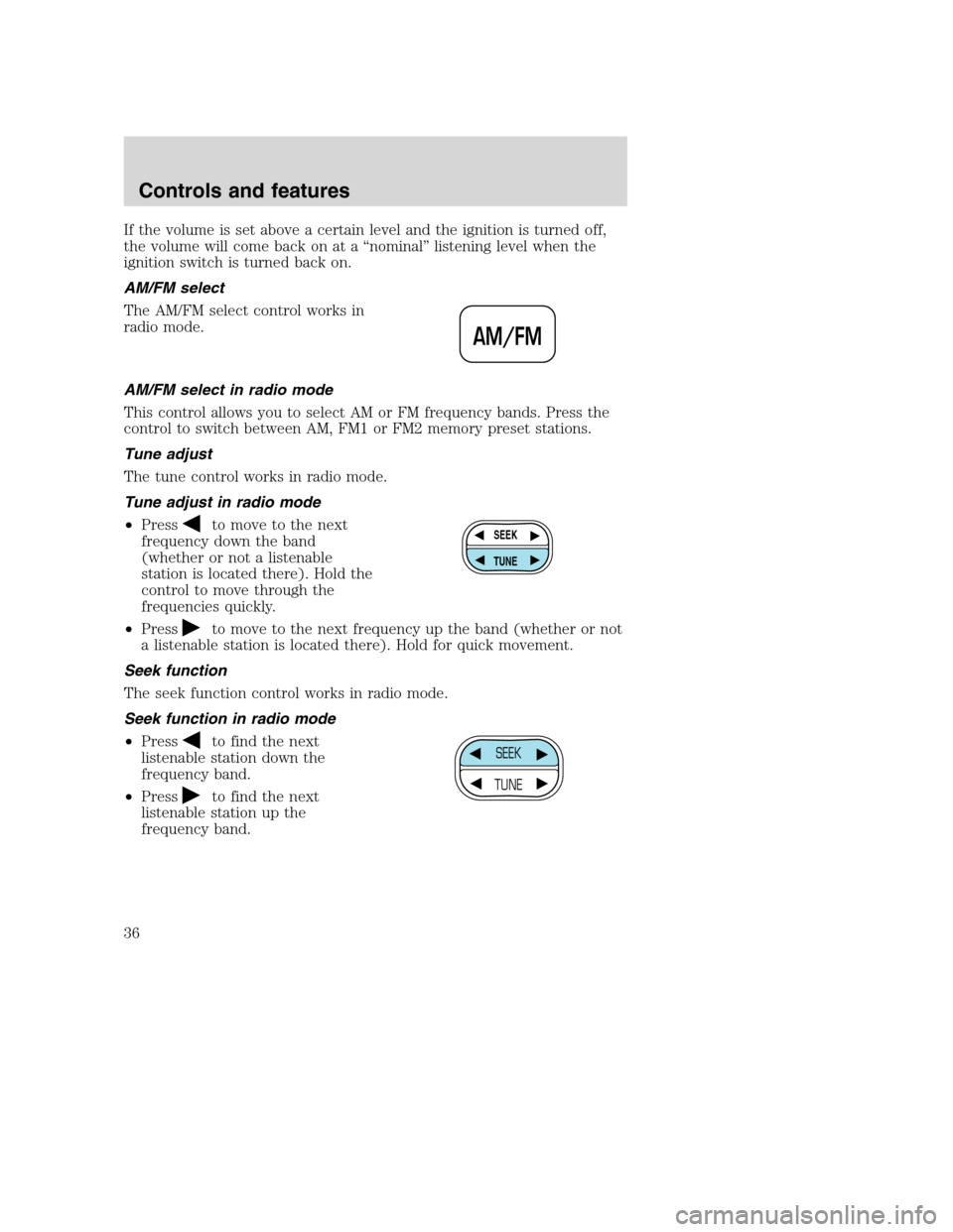 FORD SUPER DUTY 2001 1.G Owners Guide If the volume is set above a certain level and the ignition is turned off,
the volume will come back on at a “nominal” listening level when the
ignition switch is turned back on.
AM/FM select
The FORD SUPER DUTY 2001 1.G Owners Guide If the volume is set above a certain level and the ignition is turned off,
the volume will come back on at a “nominal” listening level when the
ignition switch is turned back on.
AM/FM select
The
