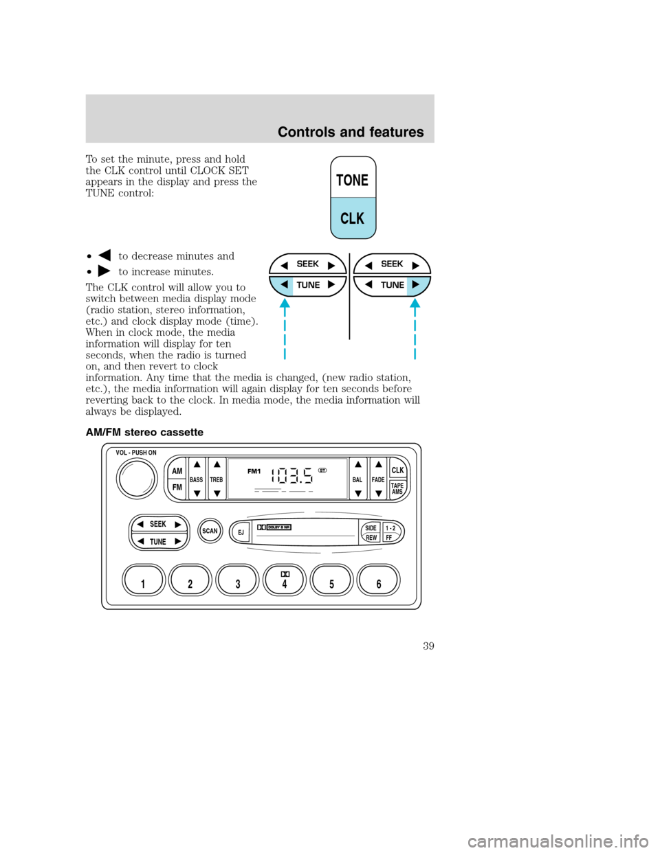 FORD SUPER DUTY 2001 1.G Owners Guide To set the minute, press and hold
the CLK control until CLOCK SET
appears in the display and press the
TUNE control:
•
to decrease minutes and
•
to increase minutes.
The CLK control will allow you FORD SUPER DUTY 2001 1.G Owners Guide To set the minute, press and hold
the CLK control until CLOCK SET
appears in the display and press the
TUNE control:
•
to decrease minutes and
•
to increase minutes.
The CLK control will allow you