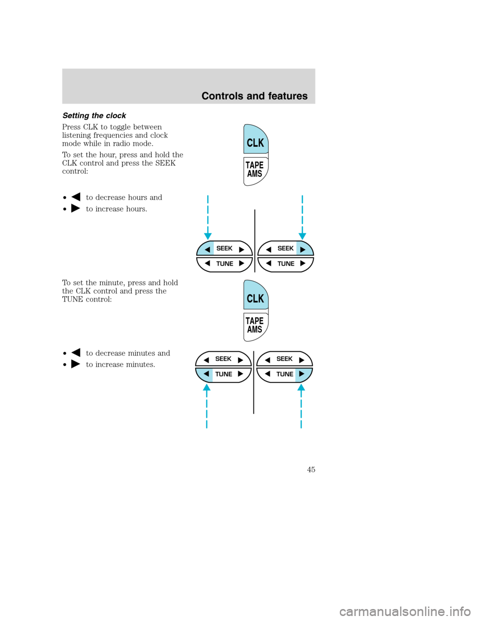 FORD SUPER DUTY 2001 1.G Service Manual Setting the clock
Press CLK to toggle between
listening frequencies and clock
mode while in radio mode.
To set the hour, press and hold the
CLK control and press the SEEK
control:
•
to decrease hour FORD SUPER DUTY 2001 1.G Service Manual Setting the clock
Press CLK to toggle between
listening frequencies and clock
mode while in radio mode.
To set the hour, press and hold the
CLK control and press the SEEK
control:
•
to decrease hour
