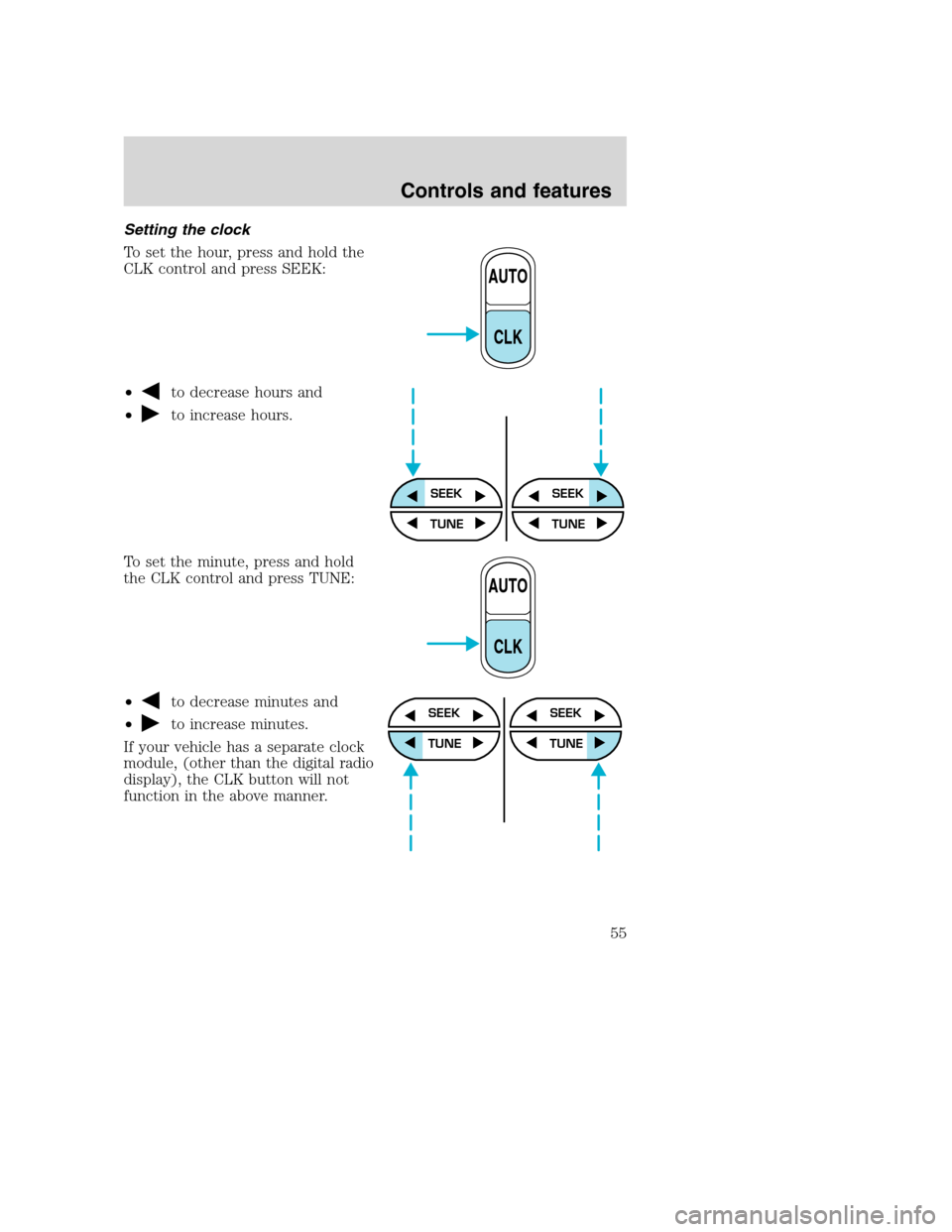FORD SUPER DUTY 2001 1.G Workshop Manual Setting the clock
To set the hour, press and hold the
CLK control and press SEEK:
•
to decrease hours and
•
to increase hours.
To set the minute, press and hold
the CLK control and press TUNE:
•