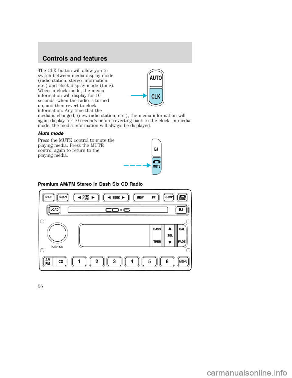FORD SUPER DUTY 2001 1.G Workshop Manual The CLK button will allow you to
switch between media display mode
(radio station, stereo information,
etc.) and clock display mode (time).
When in clock mode, the media
information will display for 1