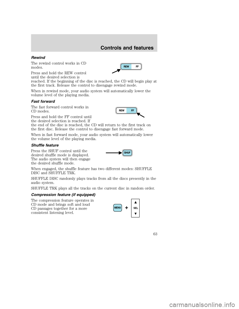 FORD SUPER DUTY 2001 1.G Repair Manual Rewind
The rewind control works in CD
modes.
Press and hold the REW control
until the desired selection is
reached. If the beginning of the disc is reached, the CD will begin play at
the first track. FORD SUPER DUTY 2001 1.G Repair Manual Rewind
The rewind control works in CD
modes.
Press and hold the REW control
until the desired selection is
reached. If the beginning of the disc is reached, the CD will begin play at
the first track.