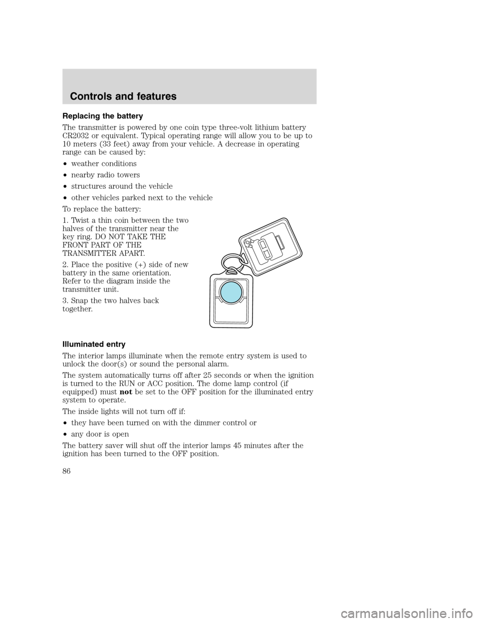 FORD SUPER DUTY 2001 1.G Manual Online Replacing the battery
The transmitter is powered by one coin type three-volt lithium battery
CR2032 or equivalent. Typical operating range will allow you to be up to
10 meters (33 feet) away from your