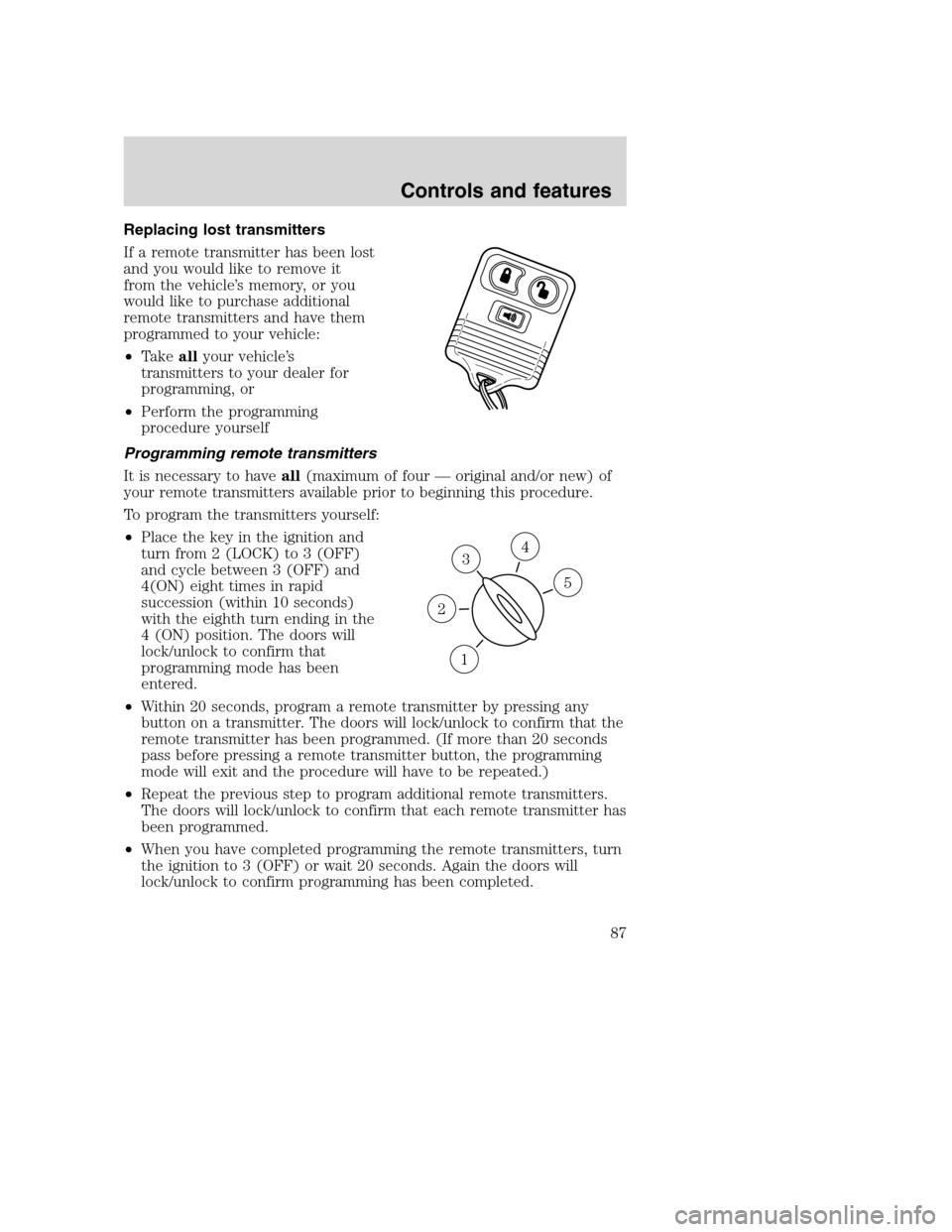 FORD SUPER DUTY 2001 1.G Manual Online Replacing lost transmitters
If a remote transmitter has been lost
and you would like to remove it
from the vehicle’s memory, or you
would like to purchase additional
remote transmitters and have the