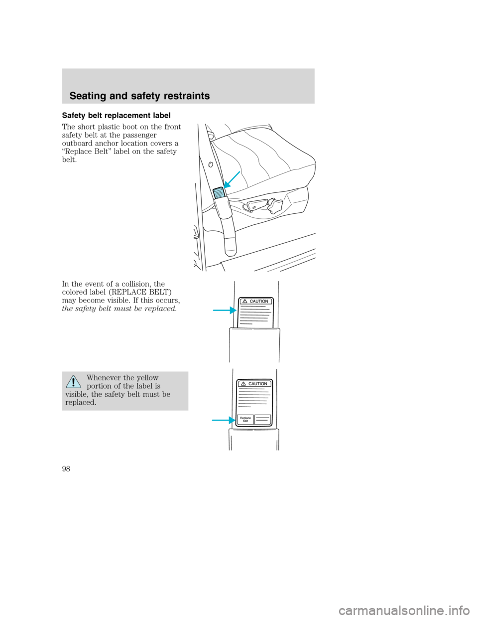 FORD SUPER DUTY 2001 1.G Owners Manual Safety belt replacement label
The short plastic boot on the front
safety belt at the passenger
outboard anchor location covers a
“Replace Belt” label on the safety
belt.
In the event of a collisio