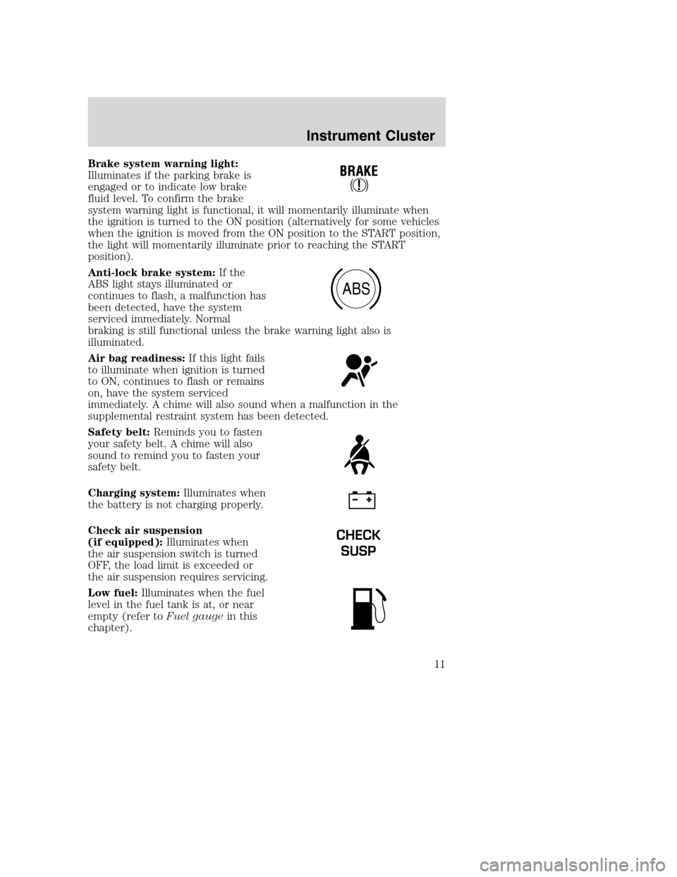 FORD SUPER DUTY 2002 1.G User Guide Brake system warning light:
Illuminates if the parking brake is
engaged or to indicate low brake
fluid level. To confirm the brake
system warning light is functional, it will momentarily illuminate wh FORD SUPER DUTY 2002 1.G User Guide Brake system warning light:
Illuminates if the parking brake is
engaged or to indicate low brake
fluid level. To confirm the brake
system warning light is functional, it will momentarily illuminate wh