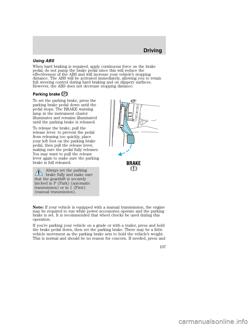 FORD SUPER DUTY 2002 1.G Owners Manual Using ABS
When hard braking is required, apply continuous force on the brake
pedal; do not pump the brake pedal since this will reduce the
effectiveness of the ABS and will increase your vehicle’s s