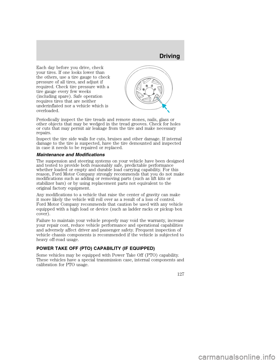 FORD SUPER DUTY 2002 1.G Owners Manual Each day before you drive, check
your tires. If one looks lower than
the others, use a tire gauge to check
pressure of all tires, and adjust if
required. Check tire pressure with a
tire gauge every fe