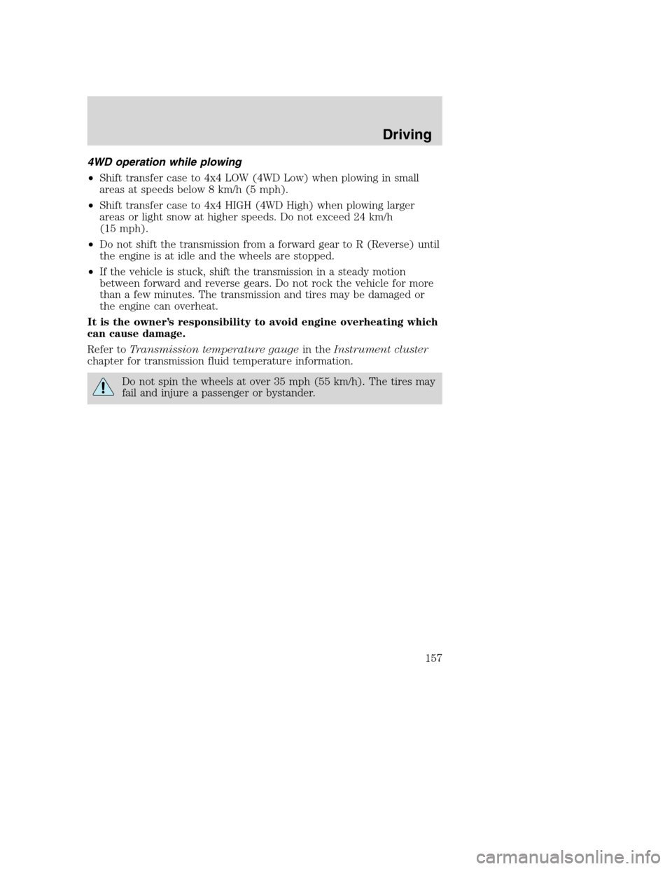 FORD SUPER DUTY 2002 1.G Owners Manual 4WD operation while plowing
•Shift transfer case to 4x4 LOW (4WD Low) when plowing in small
areas at speeds below 8 km/h (5 mph).
•Shift transfer case to 4x4 HIGH (4WD High) when plowing larger
ar FORD SUPER DUTY 2002 1.G Owners Manual 4WD operation while plowing
•Shift transfer case to 4x4 LOW (4WD Low) when plowing in small
areas at speeds below 8 km/h (5 mph).
•Shift transfer case to 4x4 HIGH (4WD High) when plowing larger
ar