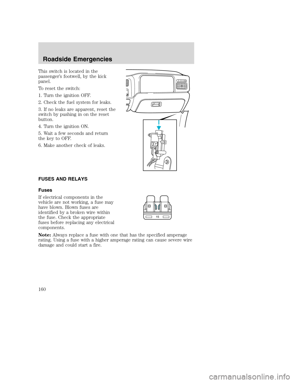 FORD SUPER DUTY 2002 1.G Owners Manual This switch is located in the
passenger’s footwell, by the kick
panel.
To reset the switch:
1. Turn the ignition OFF.
2. Check the fuel system for leaks.
3. If no leaks are apparent, reset the
switc FORD SUPER DUTY 2002 1.G Owners Manual This switch is located in the
passenger’s footwell, by the kick
panel.
To reset the switch:
1. Turn the ignition OFF.
2. Check the fuel system for leaks.
3. If no leaks are apparent, reset the
switc
