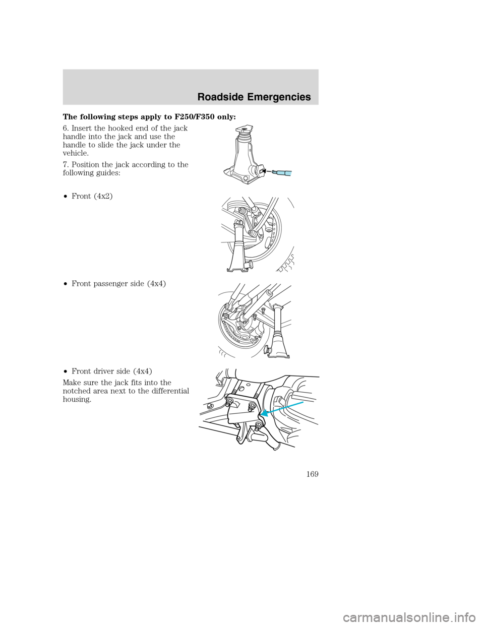 FORD SUPER DUTY 2002 1.G Owners Manual The following steps apply to F250/F350 only:
6. Insert the hooked end of the jack
handle into the jack and use the
handle to slide the jack under the
vehicle.
7. Position the jack according to the
fol
