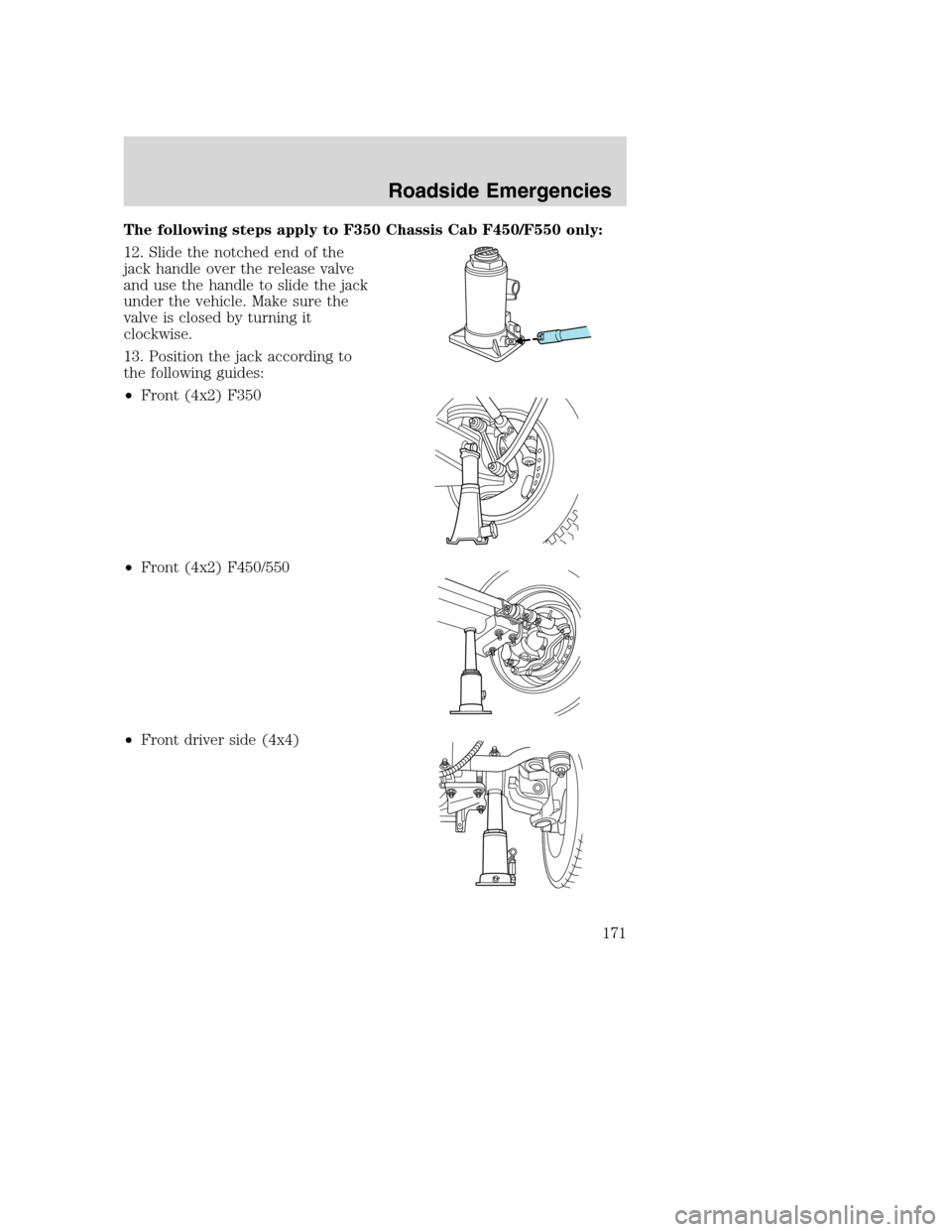 FORD SUPER DUTY 2002 1.G Owners Manual The following steps apply to F350 Chassis Cab F450/F550 only:
12. Slide the notched end of the
jack handle over the release valve
and use the handle to slide the jack
under the vehicle. Make sure the
