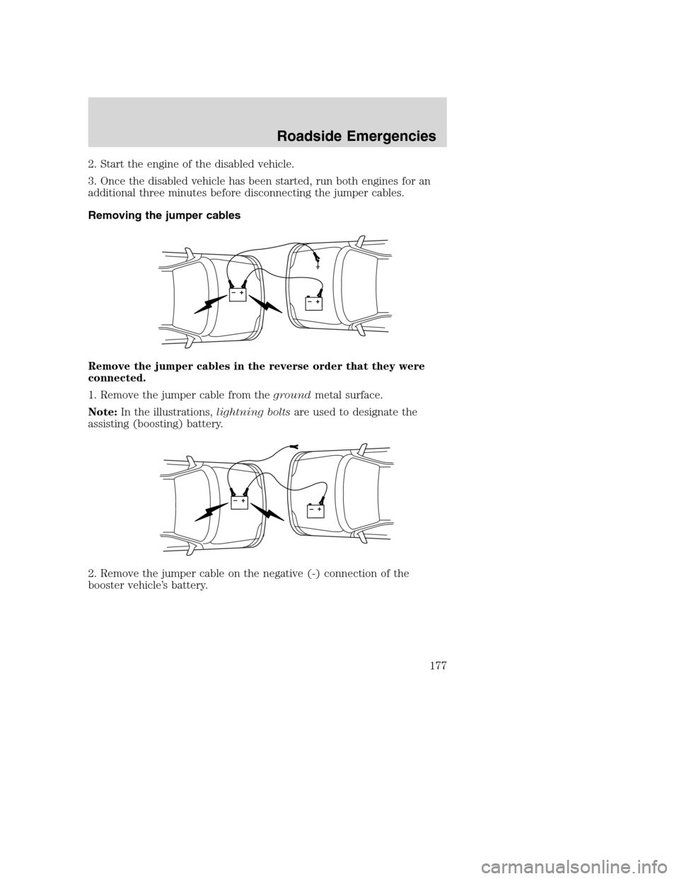 FORD SUPER DUTY 2002 1.G Owners Manual 2. Start the engine of the disabled vehicle.
3. Once the disabled vehicle has been started, run both engines for an
additional three minutes before disconnecting the jumper cables.
Removing the jumper
