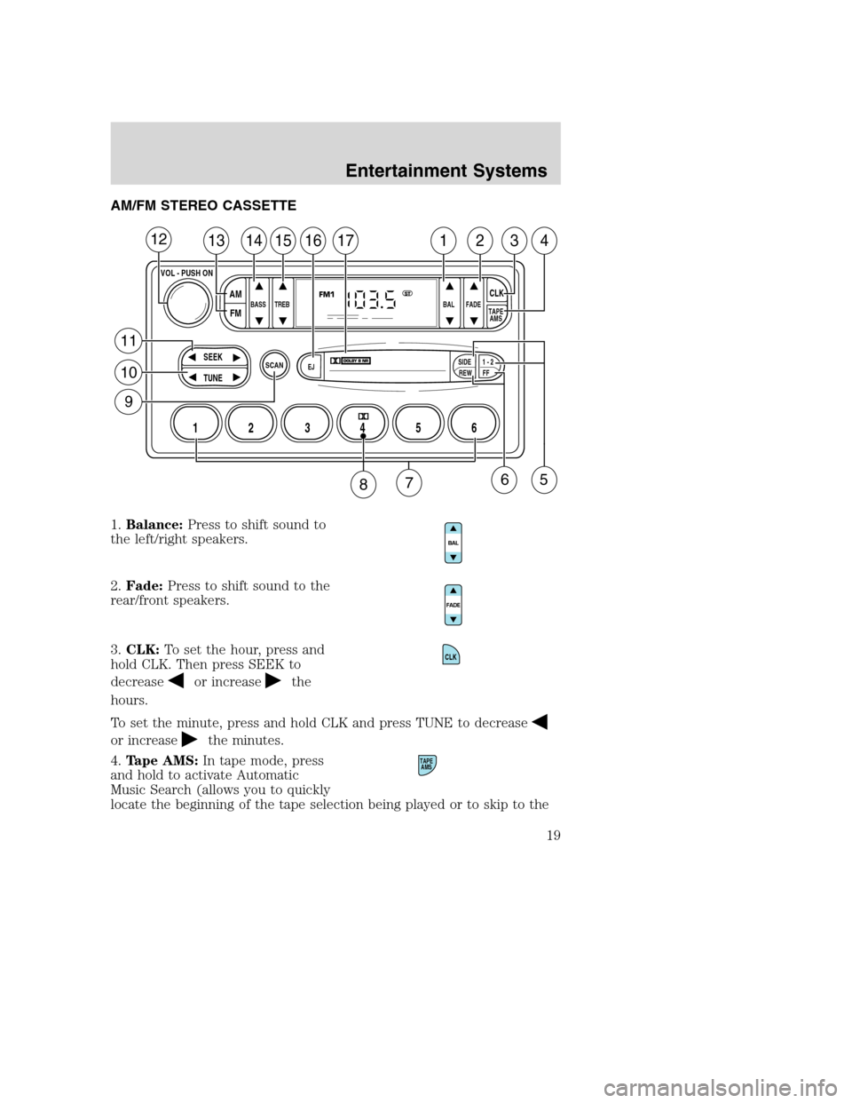 FORD SUPER DUTY 2002 1.G User Guide AM/FM STEREO CASSETTE
1.Balance:Press to shift sound to
the left/right speakers.
2.Fade:Press to shift sound to the
rear/front speakers.
3.CLK:To set the hour, press and
hold CLK. Then press SEEK to
d FORD SUPER DUTY 2002 1.G User Guide AM/FM STEREO CASSETTE
1.Balance:Press to shift sound to
the left/right speakers.
2.Fade:Press to shift sound to the
rear/front speakers.
3.CLK:To set the hour, press and
hold CLK. Then press SEEK to
d