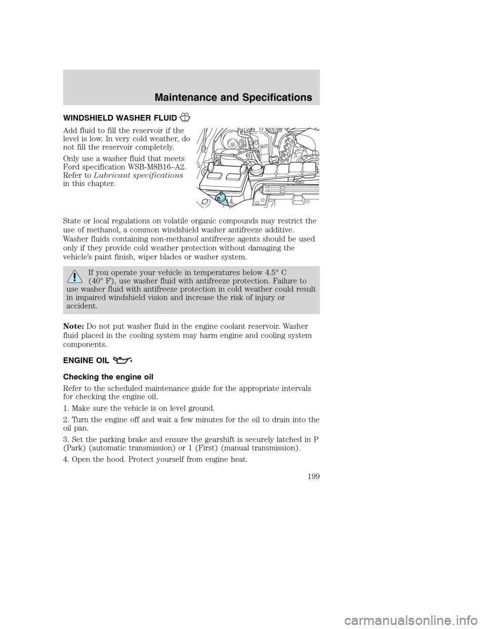 FORD SUPER DUTY 2002 1.G Owners Manual WINDSHIELD WASHER FLUID
Add fluid to fill the reservoir if the
level is low. In very cold weather, do
not fill the reservoir completely.
Only use a washer fluid that meets
Ford specification WSB-M8B16 FORD SUPER DUTY 2002 1.G Owners Manual WINDSHIELD WASHER FLUID
Add fluid to fill the reservoir if the
level is low. In very cold weather, do
not fill the reservoir completely.
Only use a washer fluid that meets
Ford specification WSB-M8B16