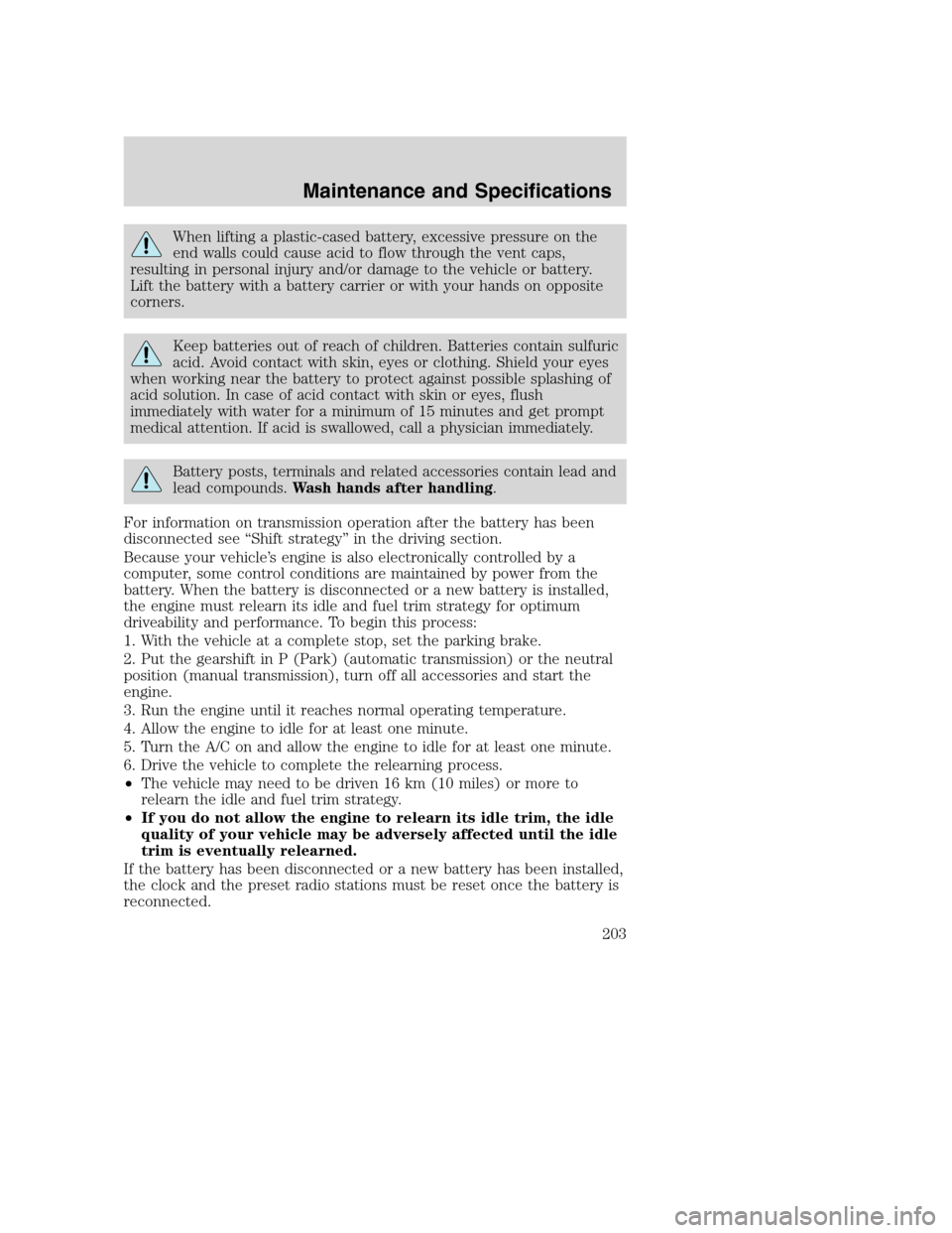 FORD SUPER DUTY 2002 1.G Owners Manual When lifting a plastic-cased battery, excessive pressure on the
end walls could cause acid to flow through the vent caps,
resulting in personal injury and/or damage to the vehicle or battery.
Lift the