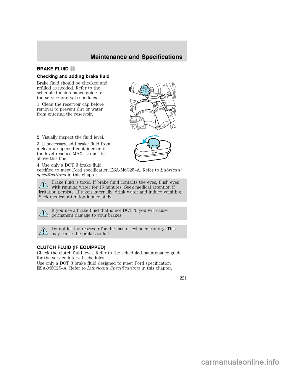 FORD SUPER DUTY 2002 1.G Owners Manual BRAKE FLUID
Checking and adding brake fluid
Brake fluid should be checked and
refilled as needed. Refer to the
scheduled maintenance guide for
the service interval schedules.
1. Clean the reservoir ca FORD SUPER DUTY 2002 1.G Owners Manual BRAKE FLUID
Checking and adding brake fluid
Brake fluid should be checked and
refilled as needed. Refer to the
scheduled maintenance guide for
the service interval schedules.
1. Clean the reservoir ca