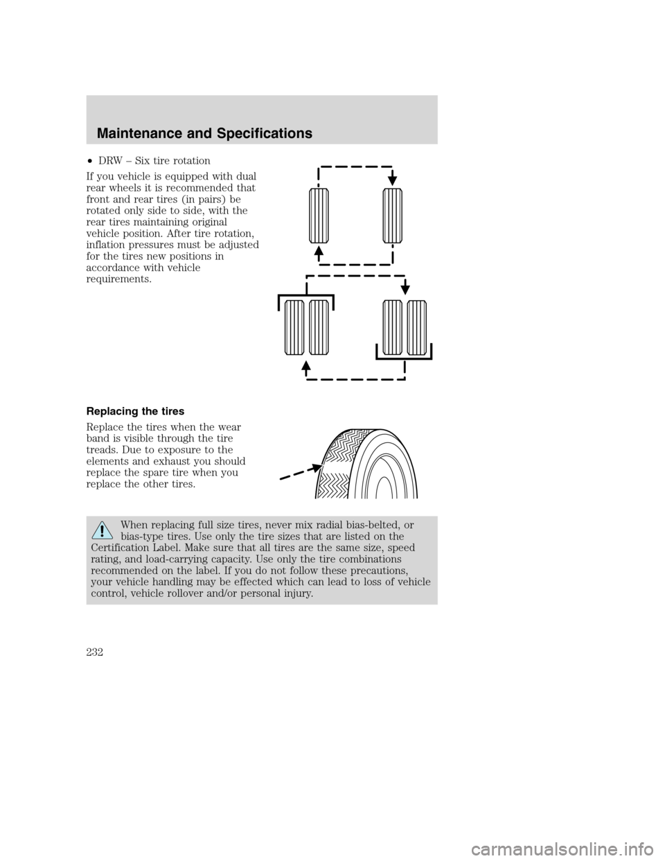 FORD SUPER DUTY 2002 1.G Owners Manual •DRW – Six tire rotation
If you vehicle is equipped with dual
rear wheels it is recommended that
front and rear tires (in pairs) be
rotated only side to side, with the
rear tires maintaining origi